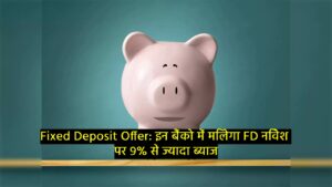 Fixed Deposit Offer: इन बैंको में मिलेगा FD निवेश पर 9% से ज्यादा ब्याज