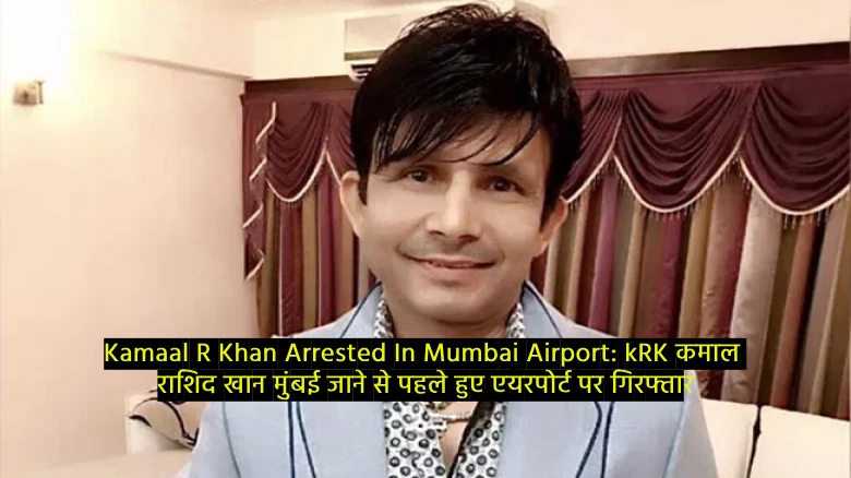 Kamaal R Khan Arrested In Mumbai Airport
